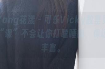 HuaYang花漾 - 可乐Vicky教室更新：这堂“课”不会让你打瞌睡的，保证内容丰富。