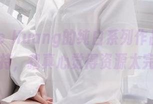 Messie Huang的纯白系列作品，给我高清加持，我真心觉得资源太完美了！