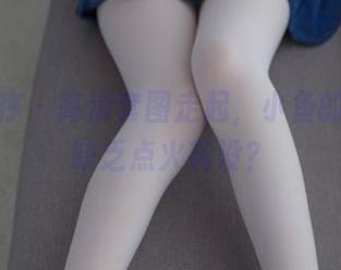 少女秩序 - 高清套图走起，小鱼的剧情，缺乏点火花没？