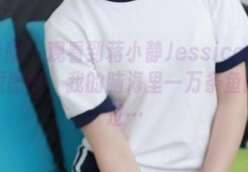 模范学院 - 观看到蒋小静Jessica的学妹那张原图时，我的脑海里一万条鱼同时游过…