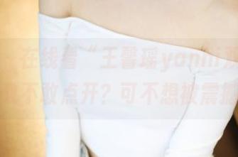 美媛馆 - 在线看“王馨瑶yanni双人”——你敢不敢点开?可不想被震撼到!